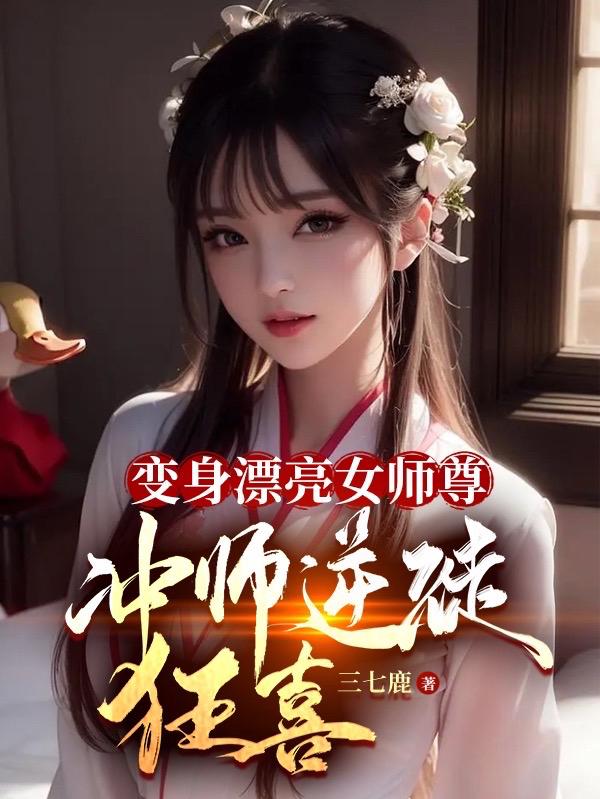 变身女师尊，逆徒们却想攻略我！