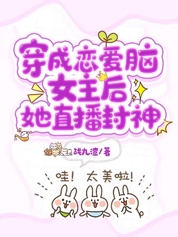 穿成恋爱脑女主后,她直播封神